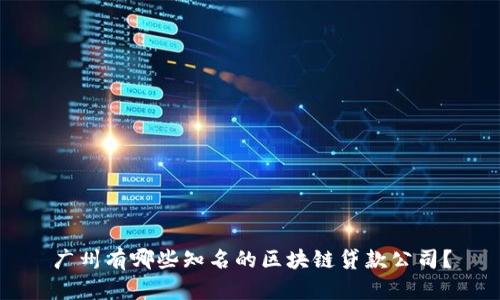 广州有哪些知名的区块链贷款公司？