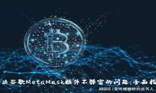 解决谷歌MetaMask插件不弹窗的问题：全面指南
