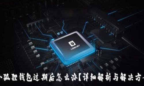   
小狐狸钱包过期后怎么办？详细解析与解决方案