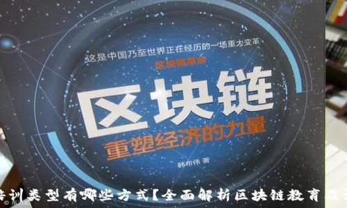   
区块链培训类型有哪些方式？全面解析区块链教育及课程选择