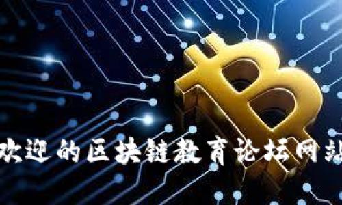 最受欢迎的区块链教育论坛网站推荐