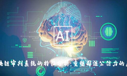 区块链审判系统的特征分析：重塑司法公信力的未来