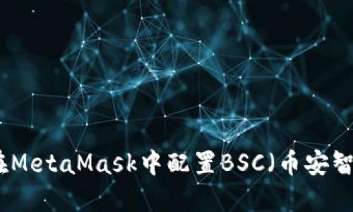 如何在MetaMask中配置BSC（币安智能链）