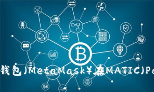 全面解析小狐狸钱包（MetaMask）在MATIC（Polygon）上的应用