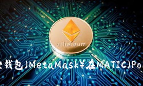 全面解析小狐狸钱包（MetaMask）在MATIC（Polygon）上的应用