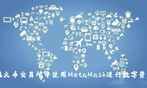 如何在火币交易所中使用MetaMask进行数字资产交易