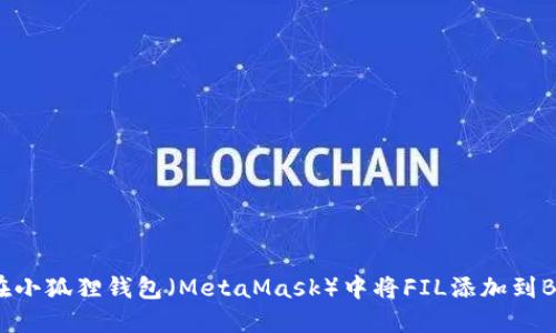 如何在小狐狸钱包（MetaMask）中将FIL添加到BSC链？