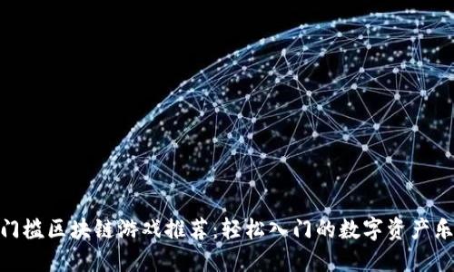 零门槛区块链游戏推荐：轻松入门的数字资产乐趣
