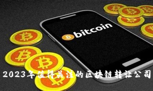2023年值得关注的区块链转让公司