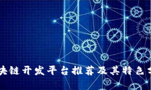 区块链开发平台推荐及其特色分析