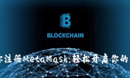 手把手教你注册MetaMask：轻松开启你的区块链之旅