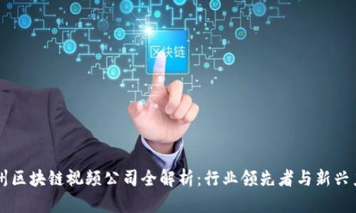 广州区块链视频公司全解析：行业领先者与新兴力量