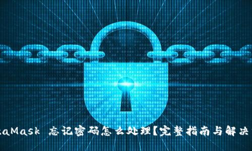 MetaMask 忘记密码怎么处理？完整指南与解决方案