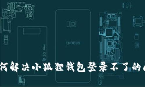 : 如何解决小狐狸钱包登录不了的问题？