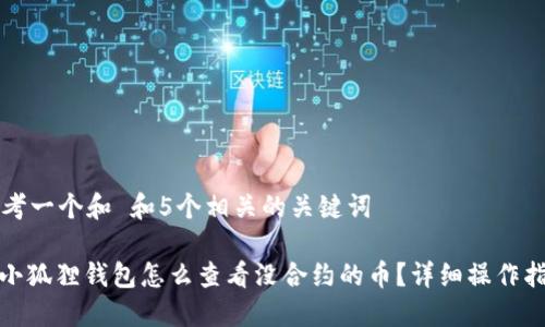 思考一个和 和5个相关的关键词

: 小狐狸钱包怎么查看没合约的币？详细操作指南