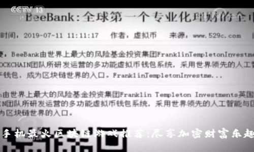 手机最火区块链游戏推荐：尽享加密财富乐趣