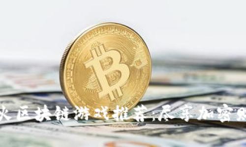 手机最火区块链游戏推荐：尽享加密财富乐趣