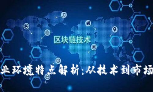 : 区块链产业环境特点解析：从技术到市场的全面分析