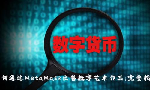 如何通过MetaMask出售数字艺术作品：完整指南