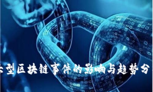 大型区块链事件的影响与趋势分析