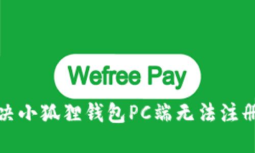 如何解决小狐狸钱包PC端无法注册的问题