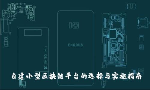 自建小型区块链平台的选择与实施指南