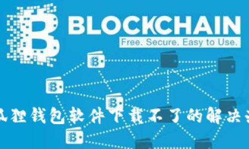 小狐狸钱包软件下载不了的解决办法