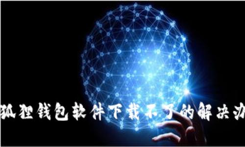 小狐狸钱包软件下载不了的解决办法