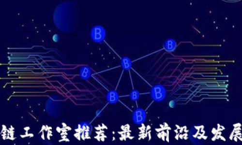 
菏泽区块链工作室推荐：最新前沿及发展趋势解读