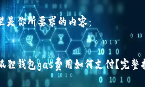 这里是你所要求的内容：


小狐狸钱包gas费用如何支付？完整指南