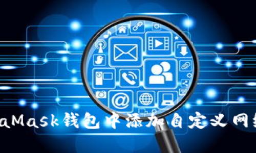 如何在MetaMask钱包中添加自定义网络：完整指南