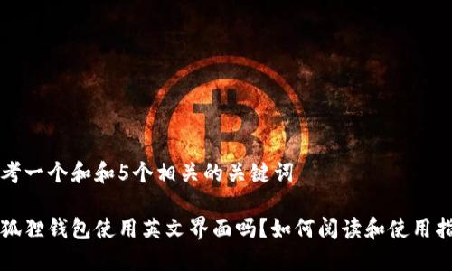 思考一个和和5个相关的关键词

小狐狸钱包使用英文界面吗？如何阅读和使用指南
