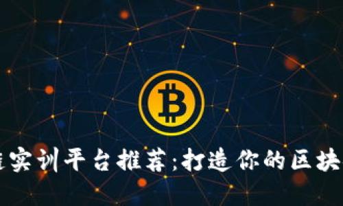 区块链实训平台推荐：打造你的区块链技能