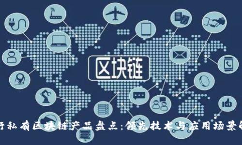 银行私有区块链产品盘点：领先技术与应用场景解析