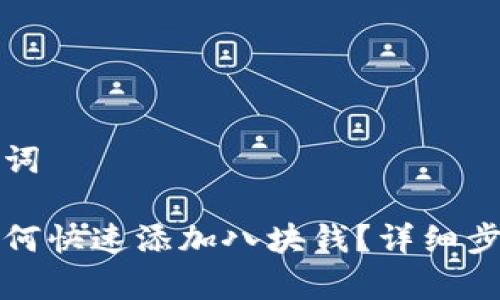 思考和和关键词

小狐狸钱包如何快速添加八块钱？详细步骤与注意事项