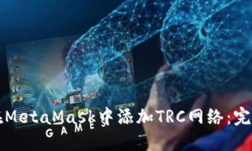 如何在MetaMask中添加TRC网络：完整指南