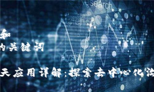 思考一个和  
5个相关的关键词

区块链聊天应用详解：探索去中心化沟通的未来