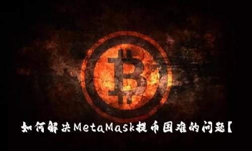 如何解决MetaMask提币困难的问题？