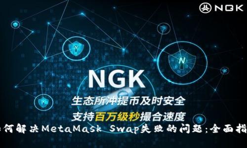如何解决MetaMask Swap失败的问题：全面指导