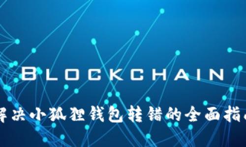 解决小狐狸钱包转错的全面指南