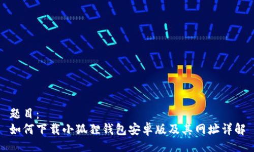 题目：
如何下载小狐狸钱包安卓版及其网址详解