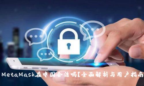 MetaMask在中国合法吗？全面解析与用户指南