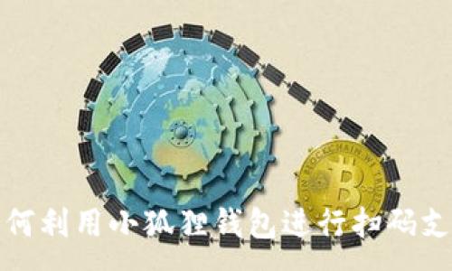 :
如何利用小狐狸钱包进行扫码支付