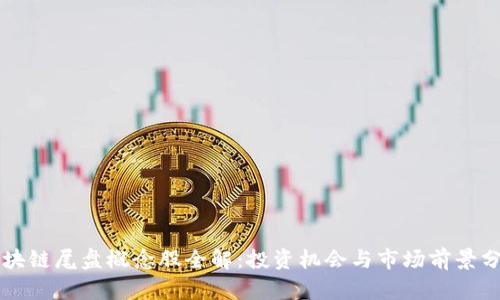 区块链尾盘概念股全解：投资机会与市场前景分析
