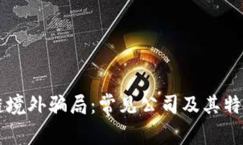 区块链境外骗局：常见公司及其特征分析