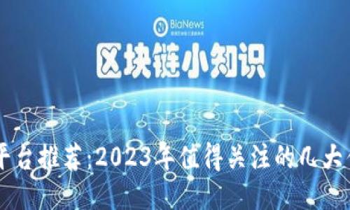 区块链平台推荐：2023年值得关注的几大优质平台