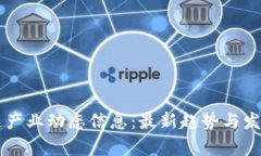 区块链产业动态信息：最新趋势与发展分析