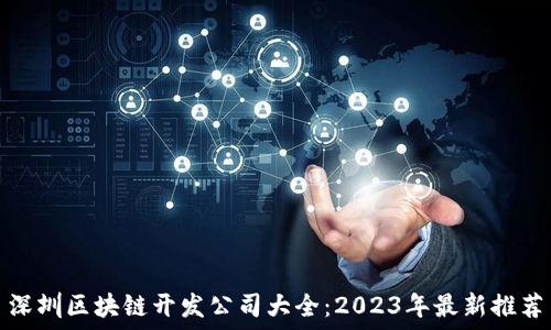   
深圳区块链开发公司大全：2023年最新推荐