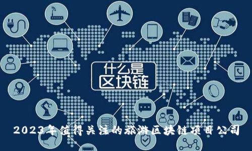 2023年值得关注的旅游区块链项目公司