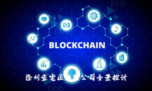 徐州豪宅区块链公司全景探讨